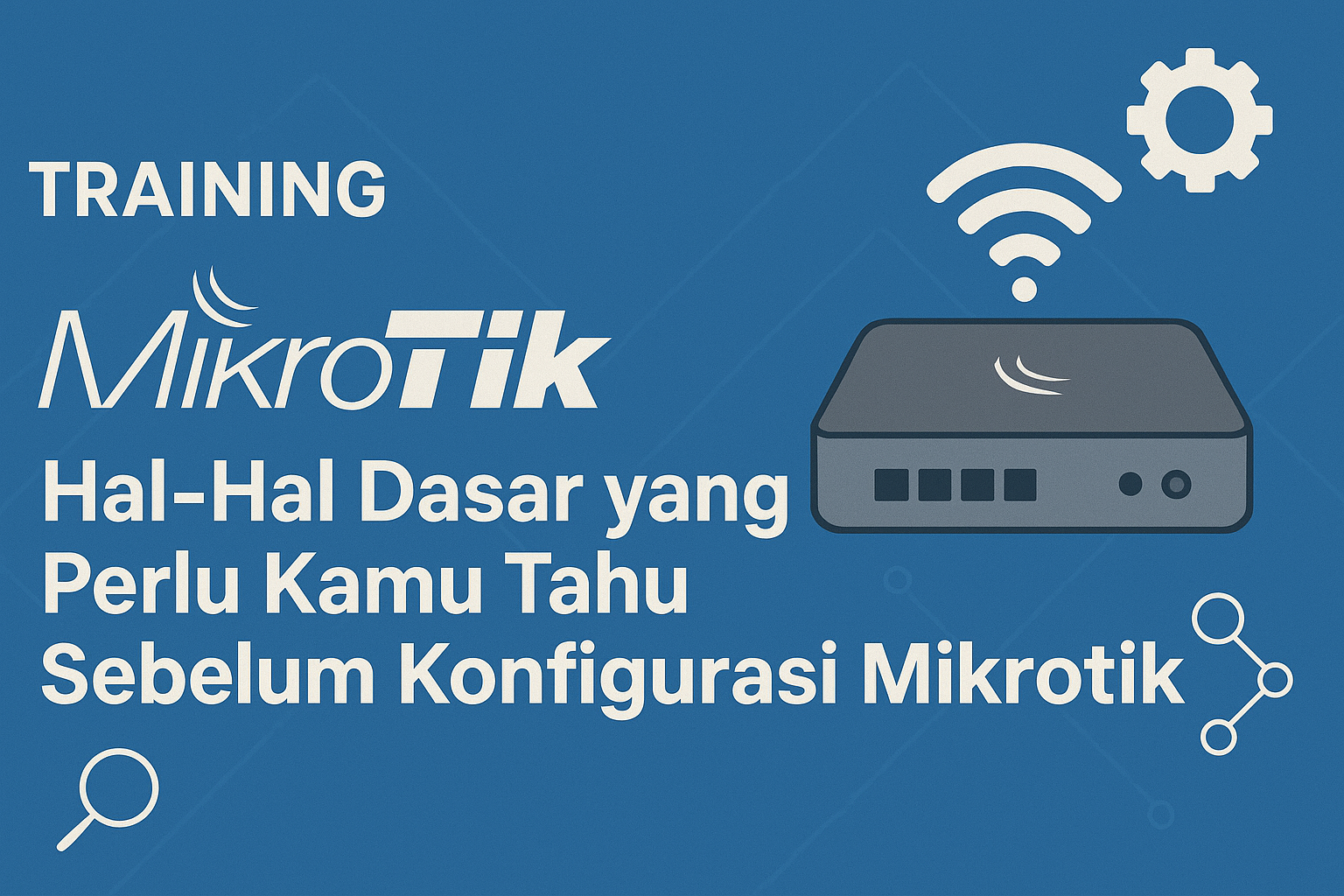 Training MikroTik: Hal-Hal Dasar yang Perlu Kamu Tahu Sebelum Konfigurasi Mikrotik